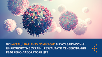 Які мутації варіанту «Омікрон» вірусу SARS-CoV-2 циркулюють в Україні: результати секвенування референс-лабораторії ЦГЗ
